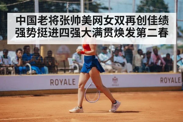 中国老将张帅美网女双再创佳绩强势挺进四强大满贯焕发第二春（kaiyun）