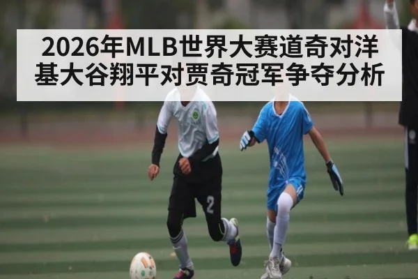 2026年MLB世界大赛道奇对洋基大谷翔平对贾奇冠军争夺分析 - kaiyun